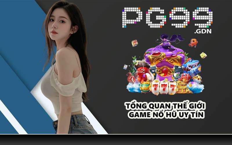 Tổng quan thế giới game nổ hũ uy tín